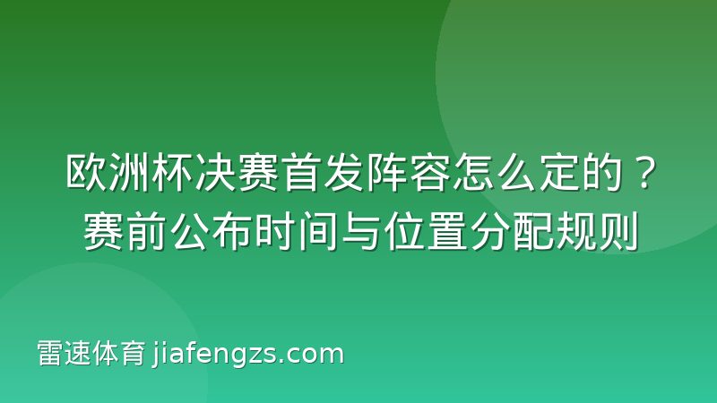 欧洲杯决赛首发阵容怎么定的?赛前公布时间与位置分配规则